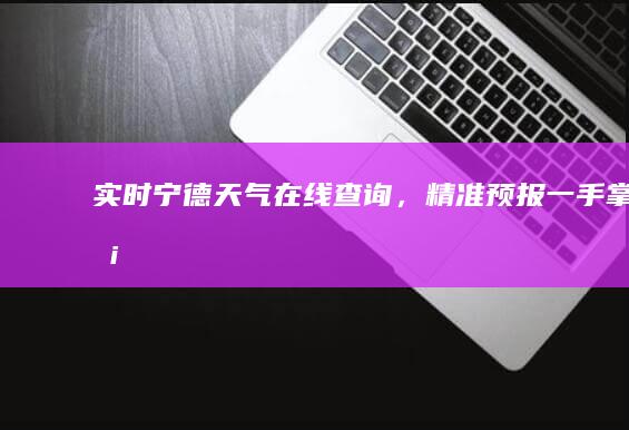 实时宁德天气在线查询，精准预报一手掌握