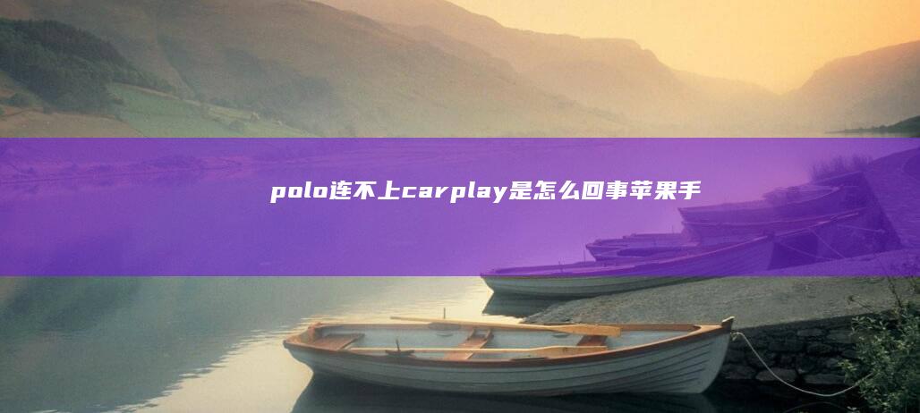 polo连不上carplay是怎么回事苹果手机内存清理「polo连不上carplay是怎么回事」